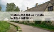 youtube怎么加速ios（youtube用什么加速器ios）