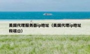 美国代理服务器ip地址（美国代理ip地址和端口）