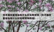 快手播放量增加有什么好处呢视频（快手播放量增加有什么好处呢视频教程）