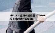 tiktok一直没有播放量（tiktok没有播放量什么原因）