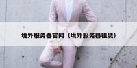 境外服务器官网（境外服务器租赁）