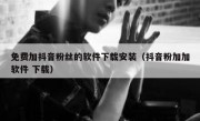 免费加抖音粉丝的软件下载安装（抖音粉加加软件 下载）