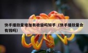 快手播放量增加有收益吗知乎（快手播放量会有钱吗）