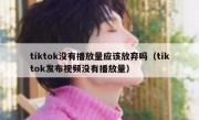 tiktok没有播放量应该放弃吗（tiktok发布视频没有播放量）