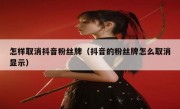 怎样取消抖音粉丝牌（抖音的粉丝牌怎么取消显示）