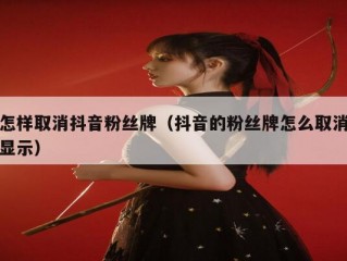 怎样取消抖音粉丝牌（抖音的粉丝牌怎么取消显示）
