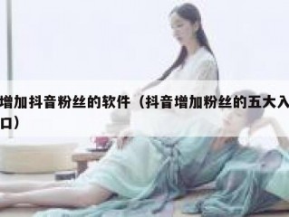 增加抖音粉丝的软件（抖音增加粉丝的五大入口）