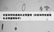 抖音如何快速增长点赞量呢（抖音如何快速增长点赞量呢知乎）