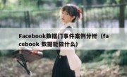Facebook数据门事件案例分析（facebook 数据能做什么）