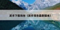 派币下载钱包（派币钱包最新版本）
