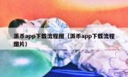 派币app下载流程图（派币app下载流程图片）