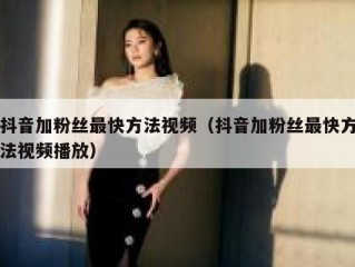 抖音加粉丝最快方法视频（抖音加粉丝最快方法视频播放）
