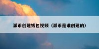 派币创建钱包视频（派币是谁创建的）