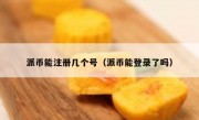 派币能注册几个号（派币能登录了吗）