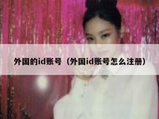 外国的id账号（外国id账号怎么注册）