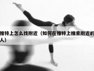 推特上怎么找附近（如何在推特上搜索附近的人）