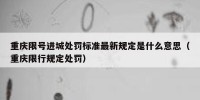 重庆限号进城处罚标准最新规定是什么意思（重庆限行规定处罚）