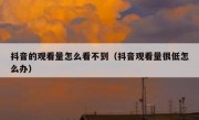 抖音的观看量怎么看不到（抖音观看量很低怎么办）