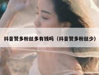 抖音赞多粉丝多有钱吗（抖音赞多粉丝少）