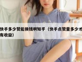快手多少赞能换钱啊知乎（快手点赞量多少才有收益）
