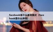 facebook靠什么盈利模式（facebook靠什么挣钱）