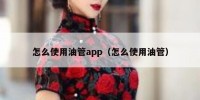 怎么使用油管app（怎么使用油管）