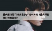 重庆限行处罚标准是多少钱一次啊（重庆限行处罚标准最新）