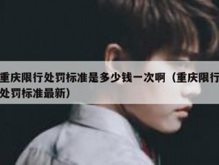 重庆限行处罚标准是多少钱一次啊（重庆限行处罚标准最新）