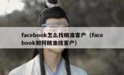 facebook怎么找精准客户（facebook如何精准找客户）