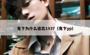 鬼卞为什么退出1937（鬼卞yp）