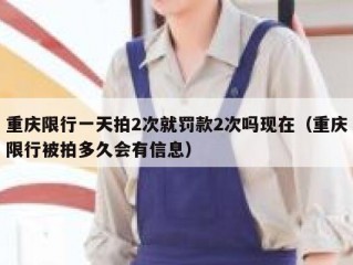 重庆限行一天拍2次就罚款2次吗现在（重庆限行被拍多久会有信息）