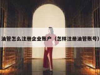 油管怎么注册企业账户（怎样注册油管账号）