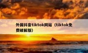 外国抖音tiktok网站（tiktok免费破解版）