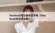 facebook可以修改名字吗（facebook可以改名嘛）