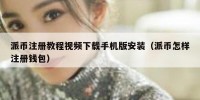 派币注册教程视频下载手机版安装（派币怎样注册钱包）