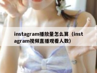 instagram播放量怎么算（instagram视频直播观看人数）