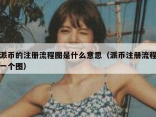 派币的注册流程图是什么意思（派币注册流程一个图）