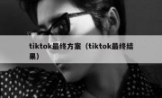 tiktok最终方案（tiktok最终结果）