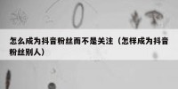 怎么成为抖音粉丝而不是关注（怎样成为抖音粉丝别人）