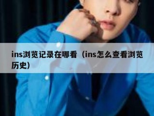 ins浏览记录在哪看（ins怎么查看浏览历史）