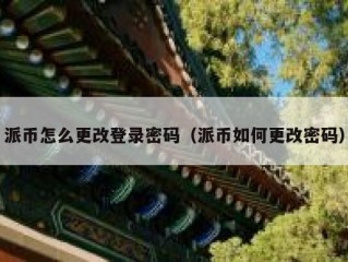 派币怎么更改登录密码（派币如何更改密码）