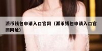 派币钱包申请入口官网（派币钱包申请入口官网网址）