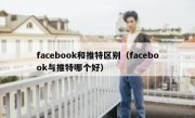 facebook和推特区别（facebook与推特哪个好）