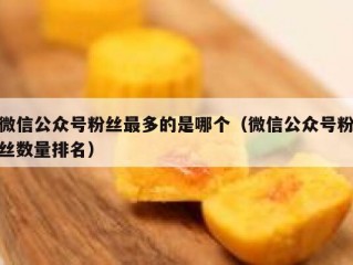 微信公众号粉丝最多的是哪个（微信公众号粉丝数量排名）