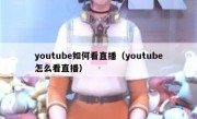 youtube如何看直播（youtube怎么看直播）