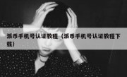 派币手机号认证教程（派币手机号认证教程下载）