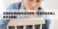 抖音粉丝界面的粉丝咋回事（抖音粉丝在最上面怎么回事）