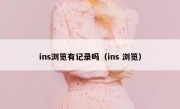 ins浏览有记录吗（ins 浏览）