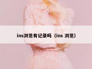 ins浏览有记录吗（ins 浏览）