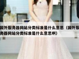国外服务器网站分类标准是什么意思（国外服务器网站分类标准是什么意思啊）